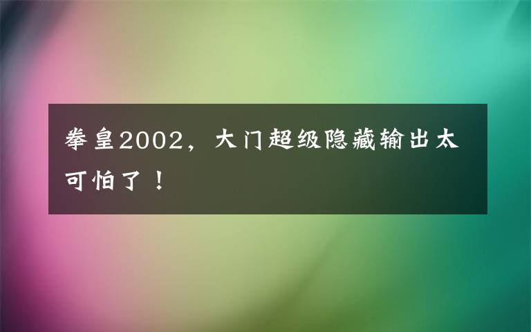 拳皇2002，大门超级隐藏输出太可怕了！