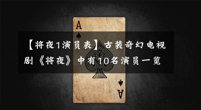 【将夜1演员表】古装奇幻电视剧《将夜》中有10名演员一览无遗。童谣的样子像章子怡