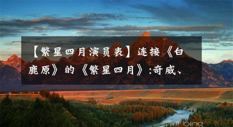 【繁星四月演员表】连接《白鹿原》的《繁星四月》:奇威、吴基荣文章配图