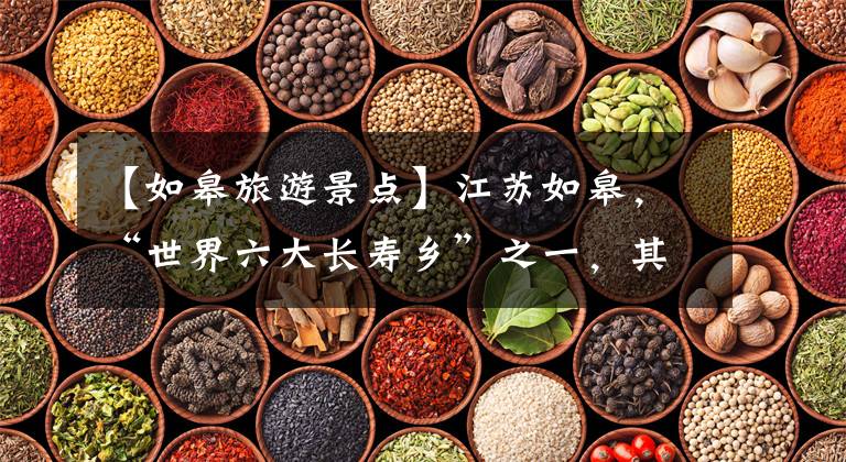 【如皋旅游景点】江苏如皋，“世界六大长寿乡”之一，其长寿密码是什么？文章配图