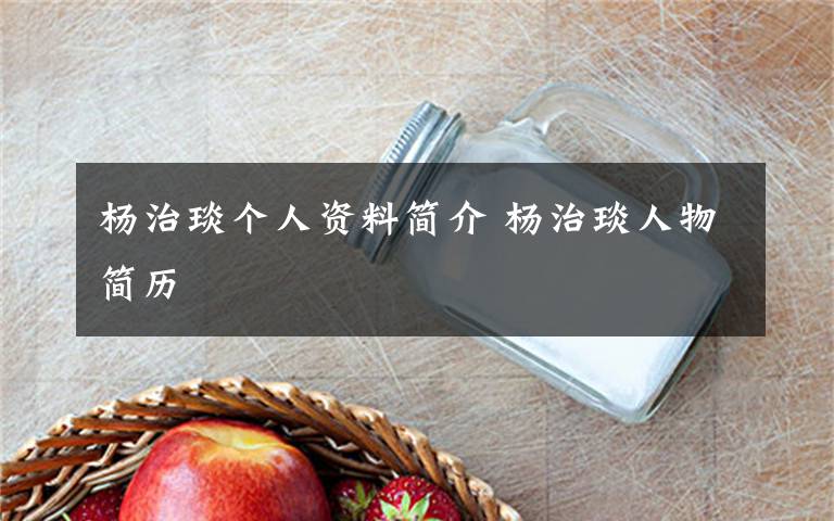 杨治琰个人资料简介 杨治琰人物简历文章配图