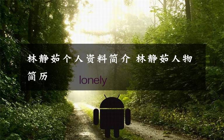林静茹个人资料简介 林静茹人物简历文章配图