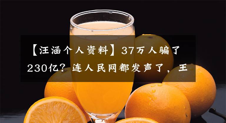【汪涵个人资料】37万人骗了230亿？连人民网都发声了，王涵代表了“颠覆”，他代表了这些上市公司。文章配图