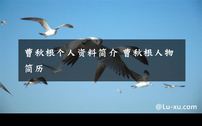 曹秋根个人资料简介 曹秋根人物简历