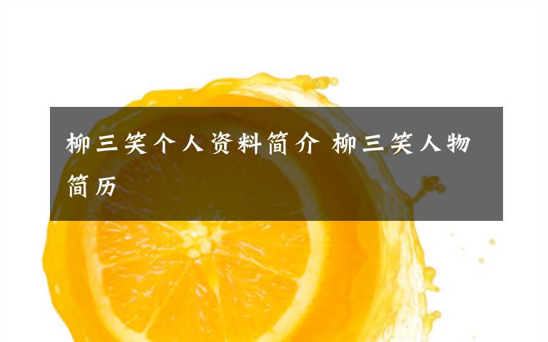 柳三笑个人资料简介 柳三笑人物简历文章配图