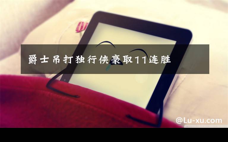 爵士吊打独行侠豪取11连胜文章配图