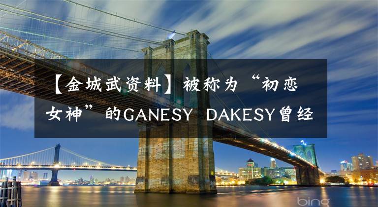 【金城武资料】被称为“初恋女神”的GANESY  DAKESY曾经对她一见钟情，但现在49岁是一个人。文章配图