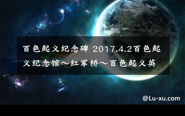 百色起义纪念碑 2017.4.2百色起义纪念馆～红军桥～百色起义英雄纪念碑～右江民族纪念馆～粤东会馆