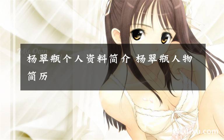 杨翠瓶个人资料简介 杨翠瓶人物简历文章配图