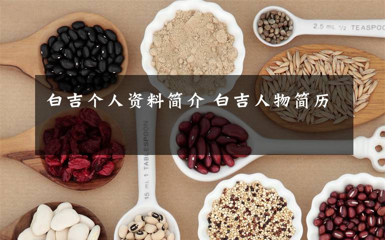白吉个人资料简介 白吉人物简历文章配图