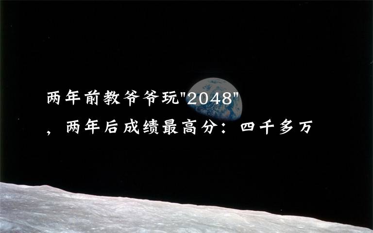 两年前教爷爷玩"2048"，两年后成绩最高分：四千多万……