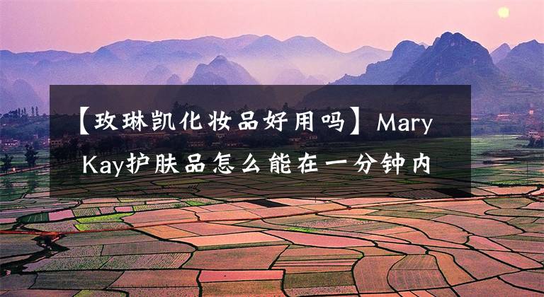 【玫琳凯化妆品好用吗】Mary  Kay护肤品怎么能在一分钟内说出答案？文章配图