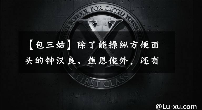 【包三姑】除了能操纵方便面头的钟汉良、焦恩俊外，还有他是钓鱼台保镖。