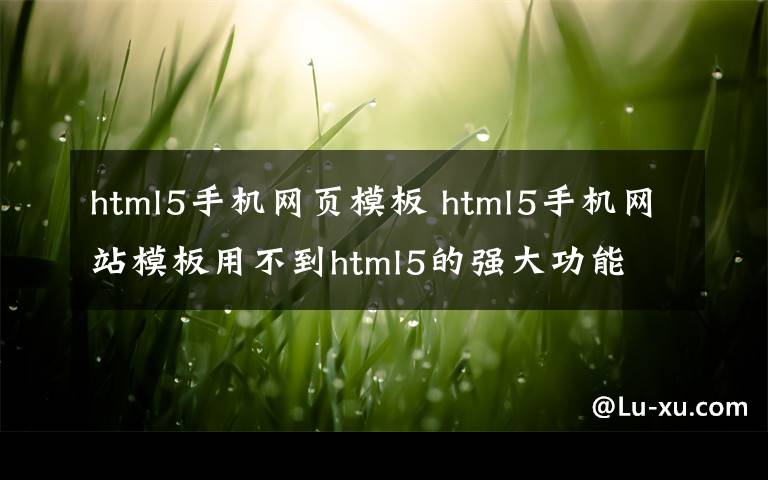 html5手机网页模板 html5手机网站模板用不到html5的强大功能