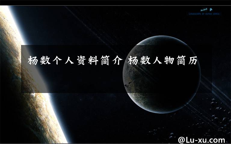 杨数个人资料简介 杨数人物简历文章配图
