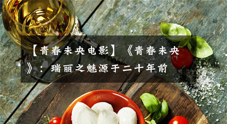 【青春未央电影】《青春未央》：瑞丽之魅源于二十年前文章配图