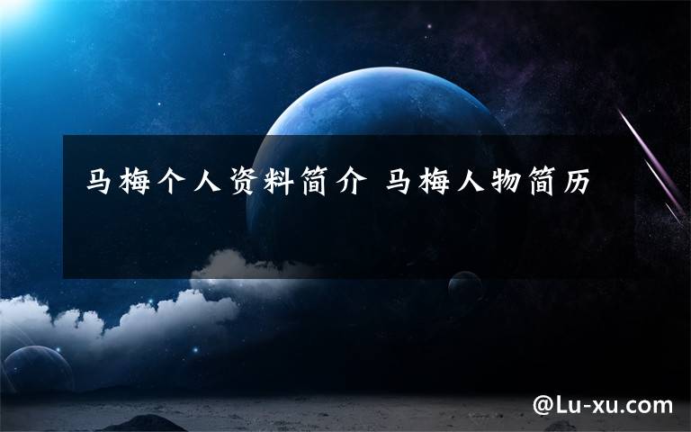 马梅个人资料简介 马梅人物简历文章配图