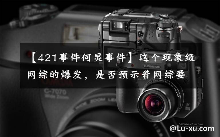 【421事件何炅事件】这个现象级网综的爆发，是否预示着网综要步入素人综艺新纪元？