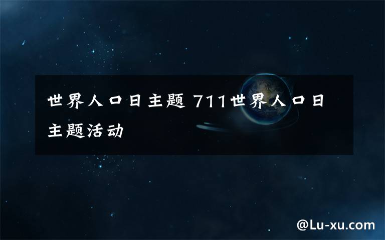 世界人口日主题 711世界人口日主题活动