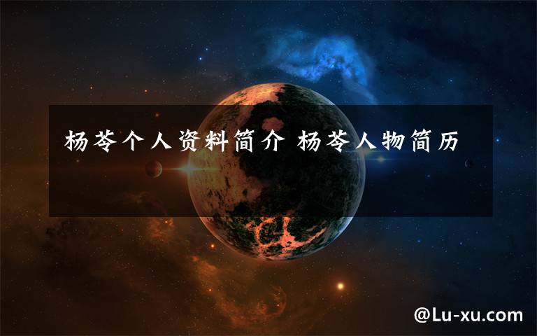 杨苓个人资料简介 杨苓人物简历文章配图