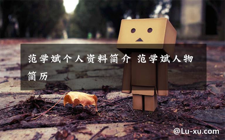 范学斌个人资料简介 范学斌人物简历文章配图