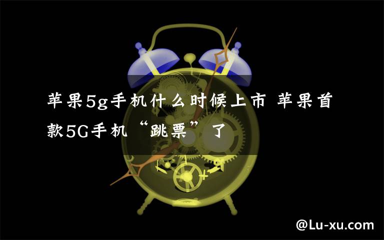 苹果5g手机什么时候上市 苹果首款5G手机“跳票”了