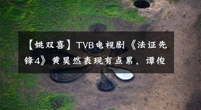 【姚双喜】TVB电视剧《法证先锋4》黄昊然表现有点累，谭俊妍的演技飙升了吗？