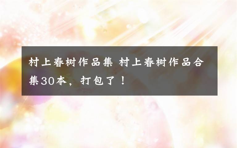 村上春树作品集 村上春树作品合集30本，打包了！文章配图