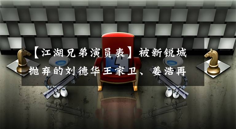 【江湖兄弟演员表】被新锐城抛弃的刘德华王家卫、姜浩再次见面时携手拍摄了这部经典。