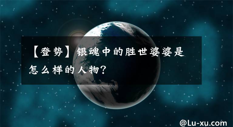 【登势】银魂中的胜世婆婆是怎么样的人物？