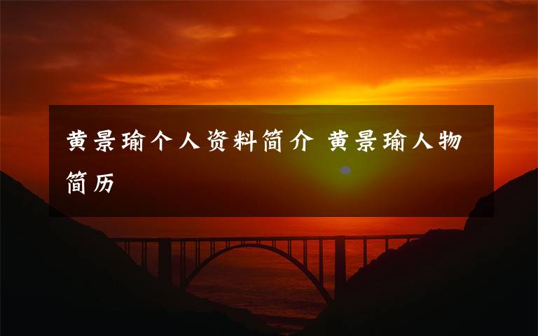 黄景瑜个人资料简介 黄景瑜人物简历文章配图