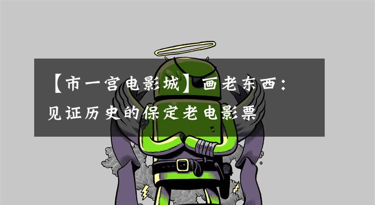 【市一宫电影城】画老东西：见证历史的保定老电影票文章配图