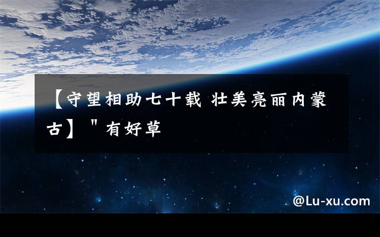 【守望相助七十载 壮美亮丽内蒙古】＂有好草文章配图