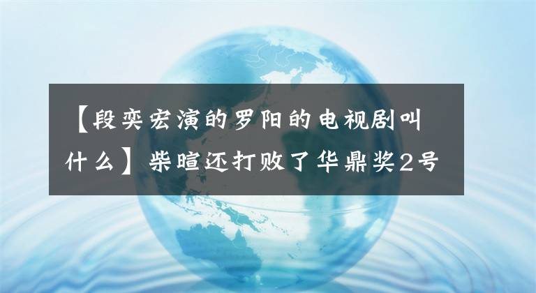 【段奕宏演的罗阳的电视剧叫什么】柴暄还打败了华鼎奖2号，还记得让他出名的杀手罗阳吗？