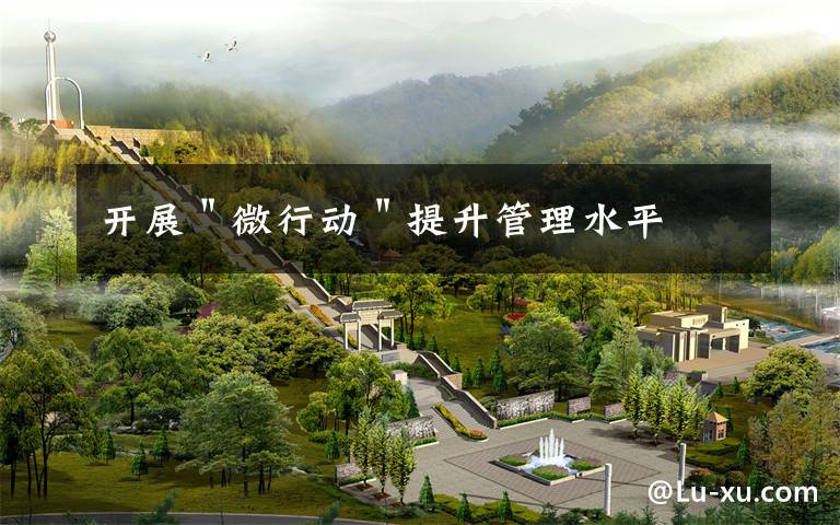 开展＂微行动＂提升管理水平文章配图