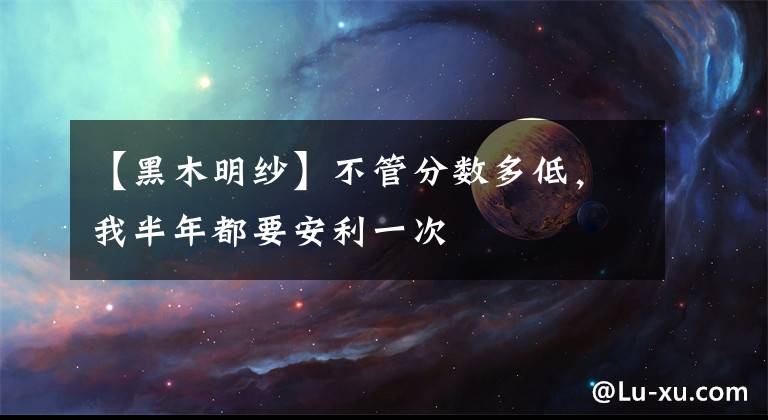 【黑木明纱】不管分数多低，我半年都要安利一次