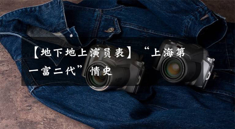 【地下地上演员表】“上海第一富二代”情史文章配图
