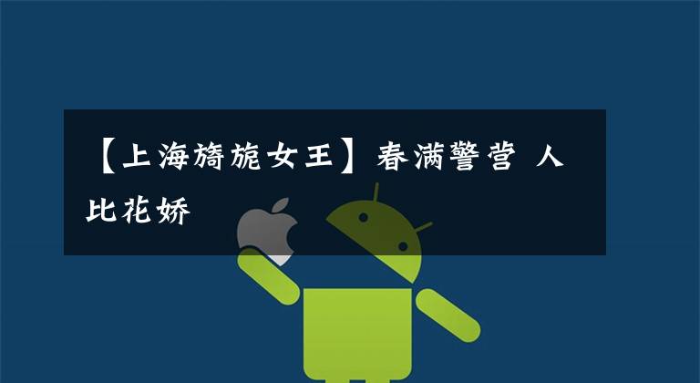 【上海旖旎女王】春满警营 人比花娇文章配图
