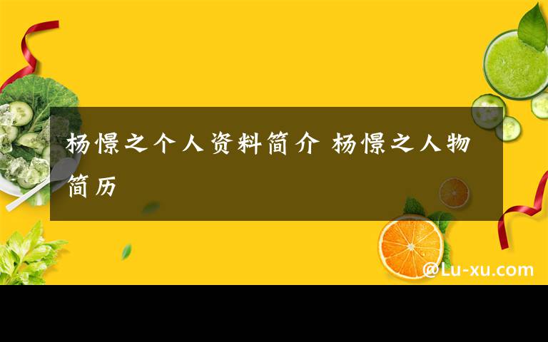 杨憬之个人资料简介 杨憬之人物简历文章配图