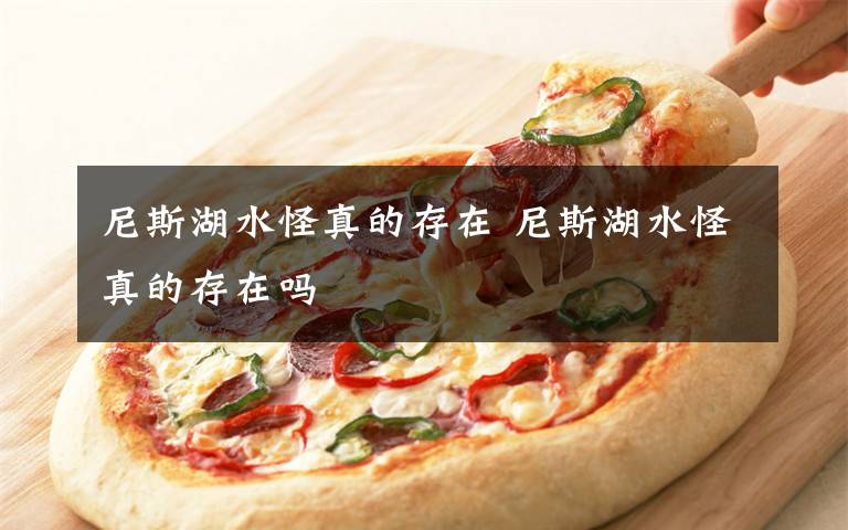 尼斯湖水怪真的存在 尼斯湖水怪真的存在吗文章配图