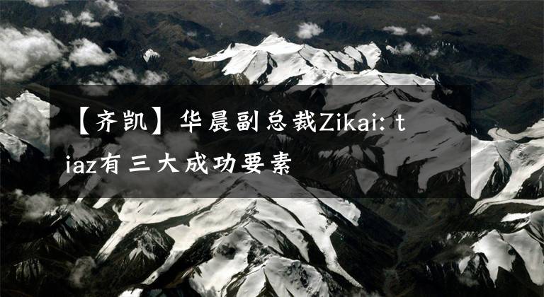 【齐凯】华晨副总裁Zikai: tiaz有三大成功要素