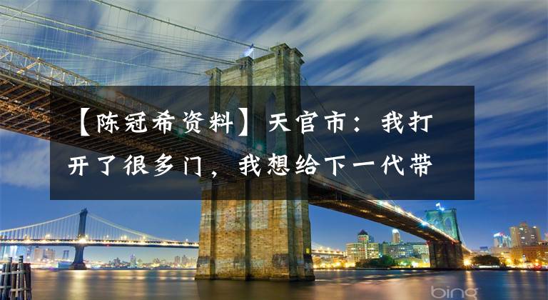 【陈冠希资料】天官市：我打开了很多门，我想给下一代带来灵感文章配图