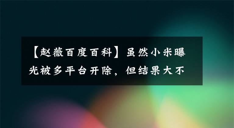 【赵薇百度百科】虽然小米曝光被多平台开除，但结果大不相同，对此，小米还没有做出回应。