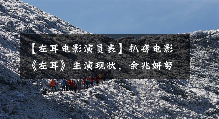 【左耳电影演员表】扒窃电影《左耳》主演现状，余兆妍努力成为金马影后，女一号没有红。文章配图