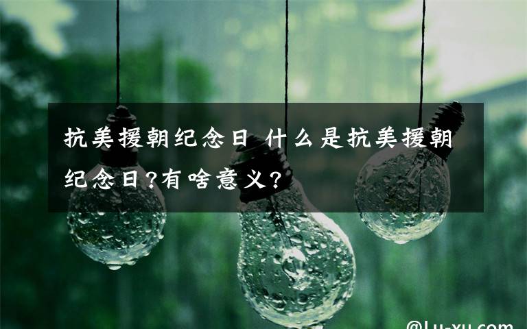 抗美援朝纪念日 什么是抗美援朝纪念日?有啥意义?文章配图