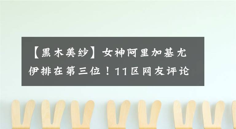 【黑木美纱】女神阿里加基尤伊排在第三位！11区网友评论冲绳十大美女明星