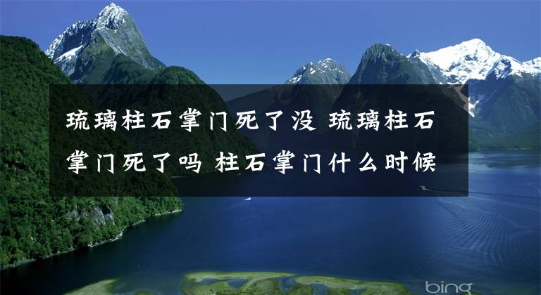 琉璃柱石掌门死了没 琉璃柱石掌门死了吗 柱石掌门什么时候被识破