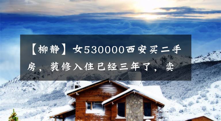 【柳静】女530000西安买二手房，装修入住已经三年了，卖家突然反悔补充500000。