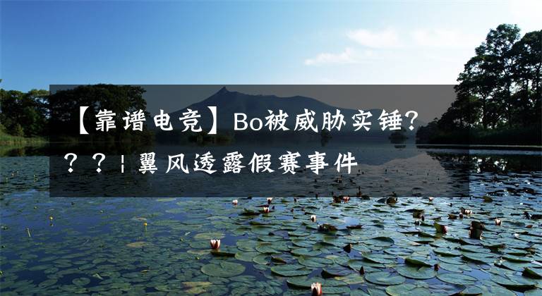 【靠谱电竞】Bo被威胁实锤？？？| 翼风透露假赛事件文章配图