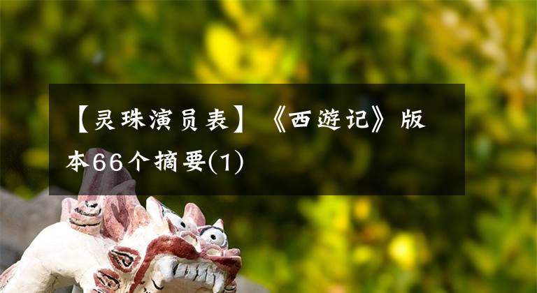 【灵珠演员表】《西游记》版本66个摘要(1)